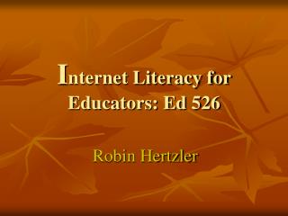 I nternet Literacy for Educators: Ed 526