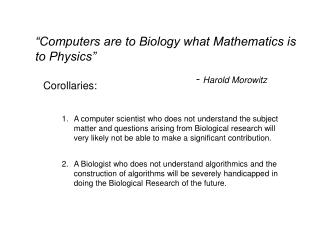 “Computers are to Biology what Mathematics is to Physics” 					- Harold Morowitz