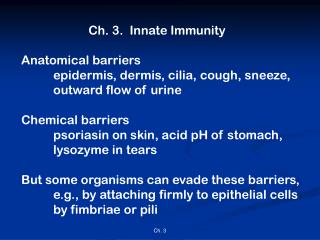 Ch. 3. Innate Immunity Anatomical barriers 	epidermis, dermis, cilia, cough, sneeze,