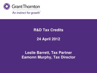 R&amp;D Tax Credits 24 April 2012 Leslie Barrett, Tax Partner Eamonn Murphy, Tax Director