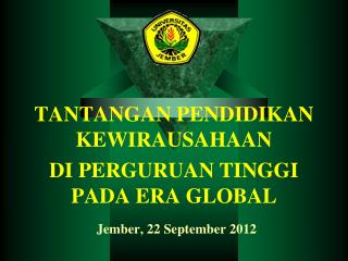 TANTANGAN PENDIDIKAN KEWIRAUSAHAAN DI PERGURUAN TINGGI PADA ERA GLOBAL Jember , 22 September 2012