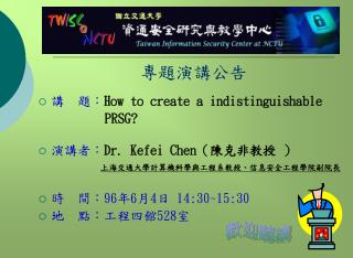 專題演講公告 講 題： How to create a indistinguishable PRSG? 演講者： Dr. Kefei Chen （ 陳克非教授 ）