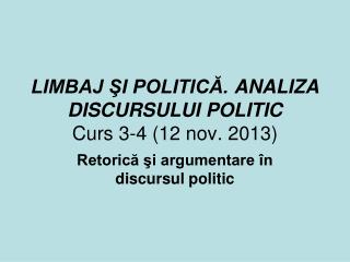 LIMBAJ ŞI POLITICĂ. ANALIZA DISCURSULUI POLITIC Curs 3-4 ( 12 nov. 20 13 )