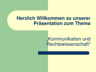 Herzlich Willkommen zu unserer Präsentation zum Thema „Kommunikation und 	Rechtswissenschaft“