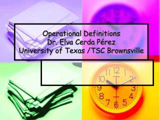 Operational Definitions Dr. Elva Cerda Pérez University of Texas /TSC Brownsville