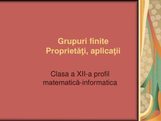 Grupuri finite P roprietăţi , aplica ţii