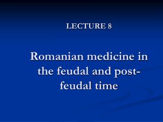 LECTURE 8 Romanian medicine in the feudal and post-feudal time