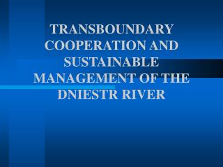 TRANSBOUNDARY COOPERATION AND SUSTAINABLE MANAGEMENT OF THE DNIESTR RIVER