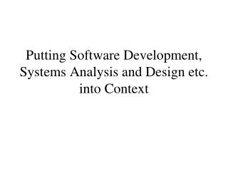 Putting Software Development, Systems Analysis and Design etc. into Context