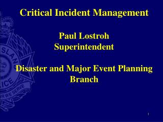 Critical Incident Management Paul Lostroh Superintendent Disaster and Major Event Planning Branch