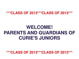 ***CLASS OF 2013***CLASS OF 2013*** WELCOME! PARENTS AND GUARDIANS OF CURIE'S JUNIORS