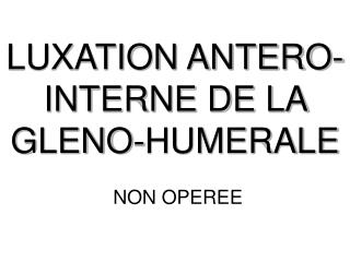 LUXATION ANTERO-INTERNE DE LA GLENO-HUMERALE