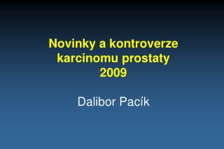 Novinky a kontroverze karcinomu prostaty 2009 Dalibor Pacík