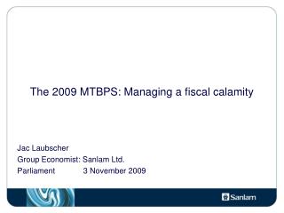 The 2009 MTBPS: Managing a fiscal calamity Jac Laubscher Group Economist: Sanlam Ltd.