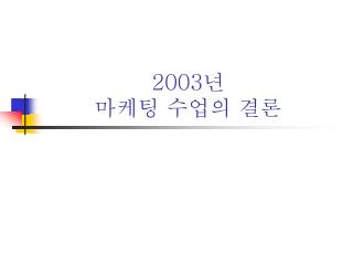 2003 년 마케팅 수업의 결론