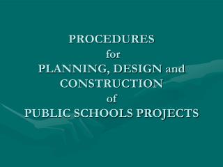PROCEDURES for PLANNING, DESIGN and CONSTRUCTION of PUBLIC SCHOOLS PROJECTS