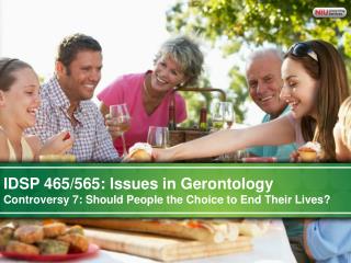 IDSP 465/565: Issues in Gerontology Controversy 7: Should People the Choice to End Their Lives?