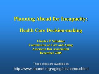 Planning Ahead for Incapacity: Health Care Decision-making Charles P. Sabatino