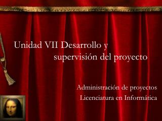 Unidad VII Desarrollo y 		 supervisión del proyecto