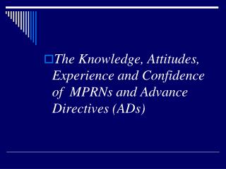 The Knowledge, Attitudes, Experience and Confidence of MPRNs and Advance Directives (ADs)