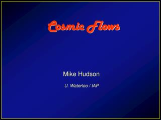 Cosmic Flows Mike Hudson U. Waterloo / IAP