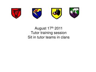August 17 th 2011 Tutor training session Sit in tutor teams in clans