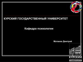 КУРСКИЙ ГОСУДАРСТВЕННЫЙ УНИВЕРСИТЕТ Кафедра психологии Матвеев Дмитрий