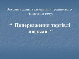 Виховна година з елементами тренінгового заняття на тему: “ Попередження торгівлі людьми “