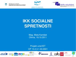 IKK SOCIALNE SPRETNOSTI Mag. Meta Kamšek Olimia, 19,10.2011 Projekt unisVET OP 13.2.3.1.03.0001