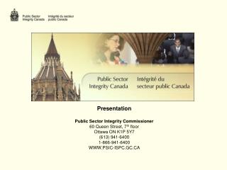 Presentation Public Sector Integrity Commissioner 60 Queen Street, 7 th floor Ottawa ON K1P 5Y7