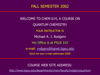 FALL SEMESTER 2002 WELCOME TO CHEM 614, A COURSE ON QUANTUM CHEMISTRY YOUR INSTRUCTOR IS