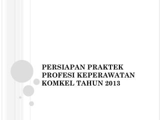 PERSIAPAN PRAKTEK PROFESI KEPERAWATAN KOMKEL TAHUN 2013