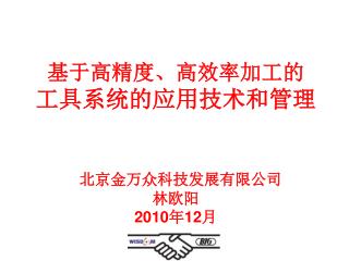 基于高精度、高效率加工的 工具系统的应用技术和管理 北京金万众科技发展有限公司 林欧阳 2010 年 12 月