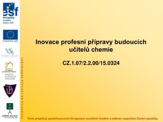 Inovace profesní přípravy budoucích učitelů chemie CZ.1.07/2.2.00/15.0324