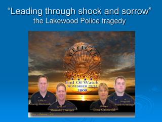 “Leading through shock and sorrow” the Lakewood Police tragedy