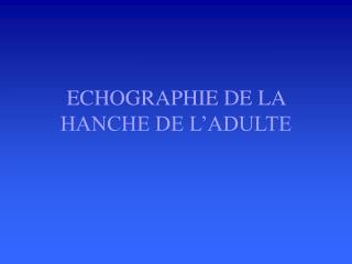 ECHOGRAPHIE DE LA HANCHE DE L’ADULTE