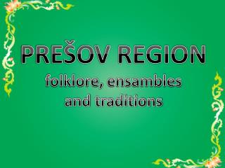 PREŠOV REGION folklore , ensambles a nd traditions