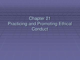 Chapter 21 Practicing and Promoting Ethical Conduct