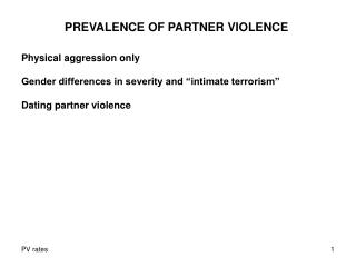 PREVALENCE OF PARTNER VIOLENCE Physical aggression only Gender differences in severity and “intimate terrorism” Dating p