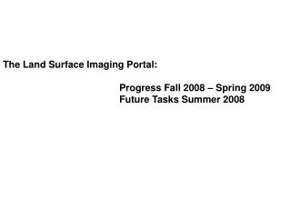 The Land Surface Imaging Portal: 				Progress Fall 2008 – Spring 2009 				Future Tasks Summer 2008