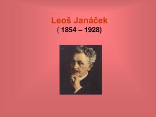 Leoš Janáček ( 1854 – 1928)
