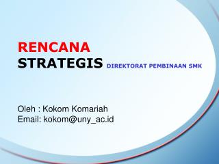RENCANA STRATEGIS DIREKTORAT PEMBINAAN SMK Oleh : Kokom Komariah Email: kokom@uny_ac.id