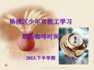 杨浦区少年宫教工学习 职场咖啡时间 2013. 下半学期