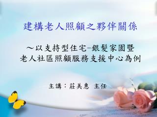 建構老人照顧之夥伴關係 ～以支持型住宅 - 銀髮家園暨 老人社區照顧服務支援中心為例