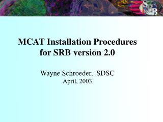 MCAT Installation Procedures for SRB version 2.0 Wayne Schroeder, SDSC April, 2003