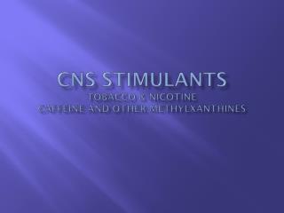CNS Stimulants Tobacco &amp; Nicotine Caffeine and Other Methylxanthines