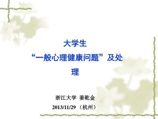 大学生 “一般心理健康问题”及处理 浙江大学 姜乾金 2013/11/29 （杭州）