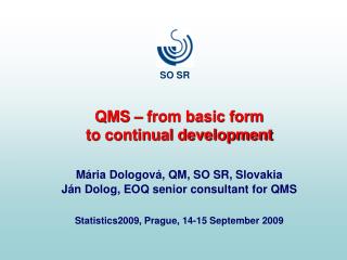 QMS – from basic form to continual development Mária Dologová, QM, SO SR, Slovakia