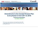 Amendments to the Canada Pension Plan to be phased in from 2011 to 2016 Technical Presentation Last updated in May 201