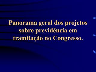 Panorama geral dos projetos sobre previdência em tramitação no Congresso.